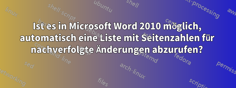 Ist es in Microsoft Word 2010 möglich, automatisch eine Liste mit Seitenzahlen für nachverfolgte Änderungen abzurufen?