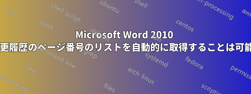 Microsoft Word 2010 では、変更履歴のページ番号のリストを自動的に取得することは可能ですか?