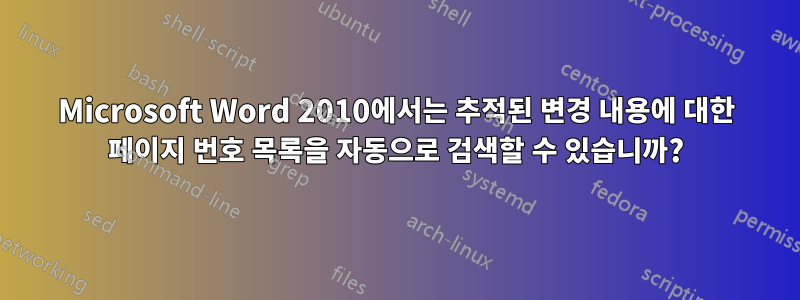 Microsoft Word 2010에서는 추적된 변경 내용에 대한 페이지 번호 목록을 자동으로 검색할 수 있습니까?