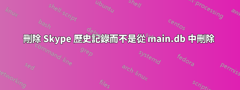 刪除 Skype 歷史記錄而不是從 main.db 中刪除