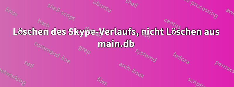 Löschen des Skype-Verlaufs, nicht Löschen aus main.db