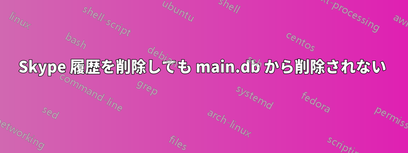 Skype 履歴を削除しても main.db から削除されない