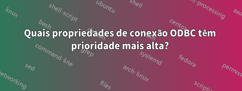 Quais propriedades de conexão ODBC têm prioridade mais alta?