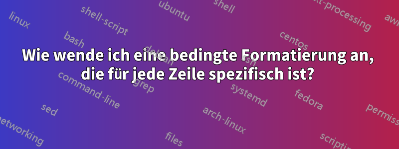 Wie wende ich eine bedingte Formatierung an, die für jede Zeile spezifisch ist?