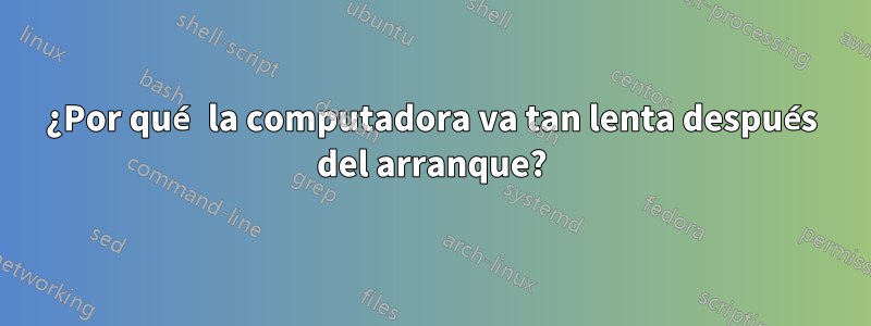 ¿Por qué la computadora va tan lenta después del arranque?