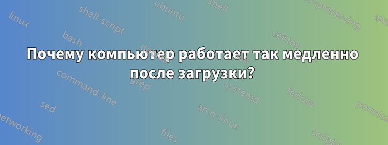 Почему компьютер работает так медленно после загрузки?