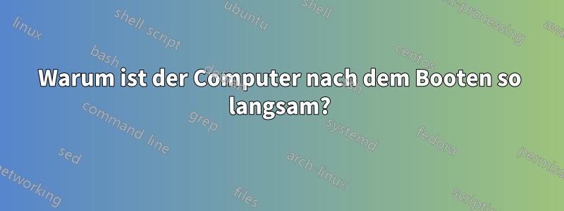 Warum ist der Computer nach dem Booten so langsam?