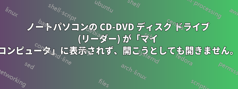 ノートパソコンの CD-DVD ディスク ドライブ (リーダー) が「マイ コンピュータ」に表示されず、開こうとしても開きません。