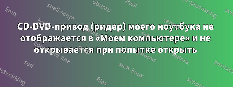 CD-DVD-привод (ридер) моего ноутбука не отображается в «Моем компьютере» и не открывается при попытке открыть