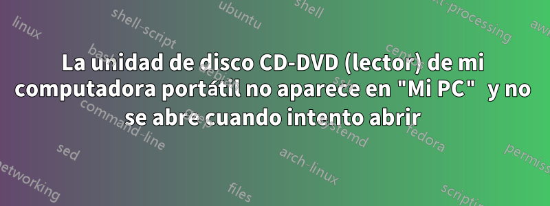 La unidad de disco CD-DVD (lector) de mi computadora portátil no aparece en "Mi PC" y no se abre cuando intento abrir