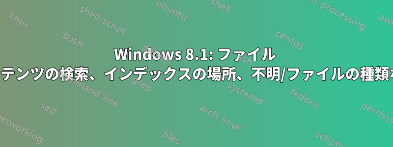 Windows 8.1: ファイル コンテンツの検索、インデックスの場所、不明/ファイルの種類なし