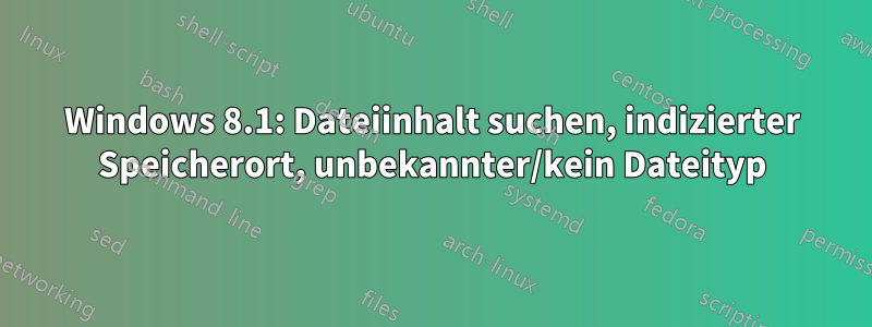 Windows 8.1: Dateiinhalt suchen, indizierter Speicherort, unbekannter/kein Dateityp