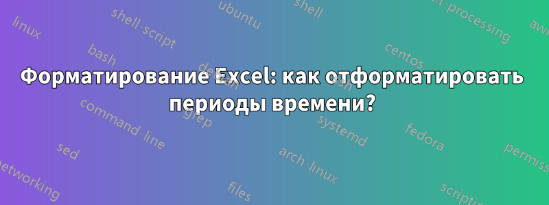 Форматирование Excel: как отформатировать периоды времени?