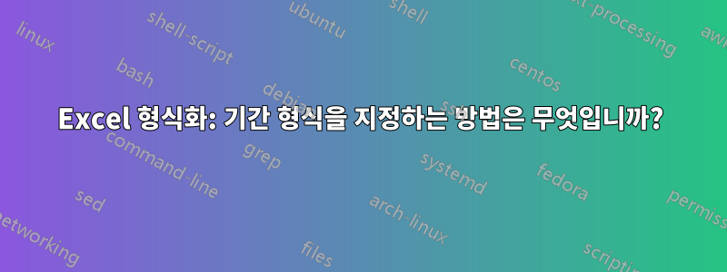 Excel 형식화: 기간 형식을 지정하는 방법은 무엇입니까?