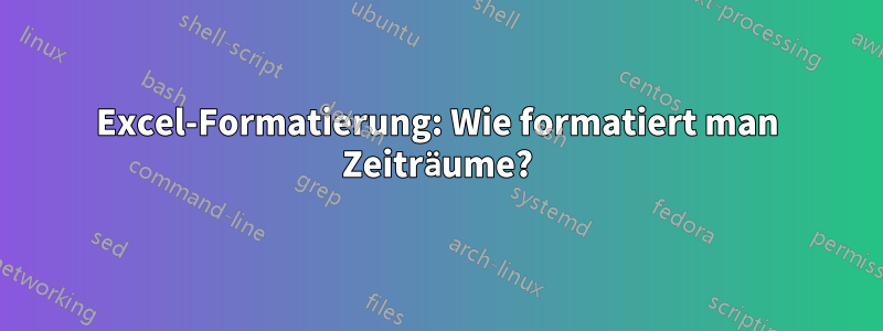 Excel-Formatierung: Wie formatiert man Zeiträume?