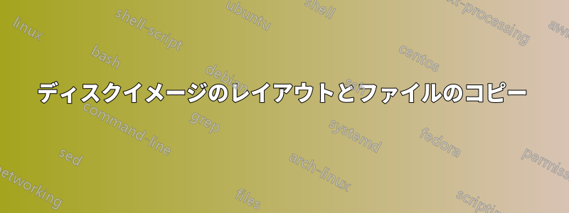 ディスクイメージのレイアウトとファイルのコピー