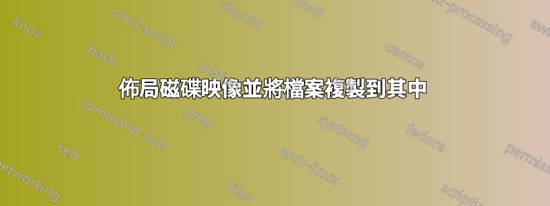 佈局磁碟映像並將檔案複製到其中