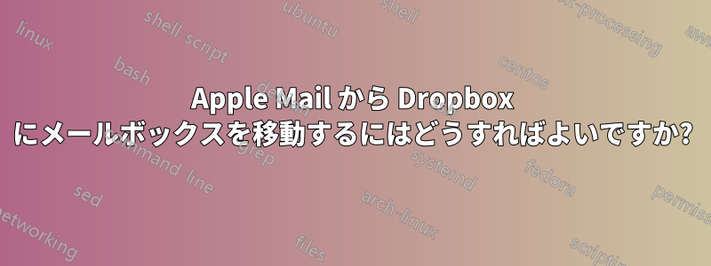 Apple Mail から Dropbox にメールボックスを移動するにはどうすればよいですか?