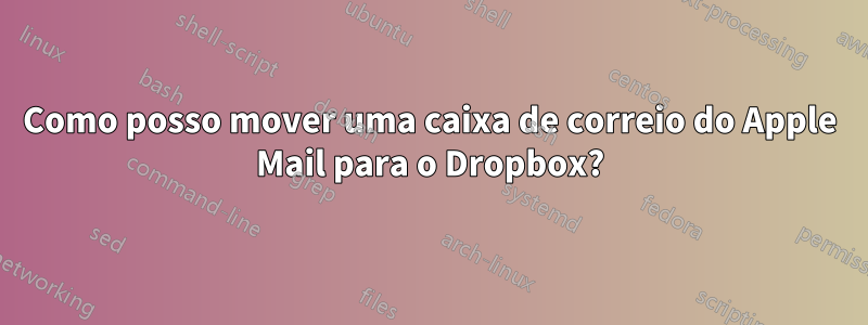 Como posso mover uma caixa de correio do Apple Mail para o Dropbox?