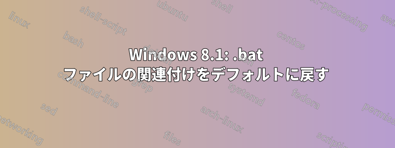 Windows 8.1: .bat ファイルの関連付けをデフォルトに戻す