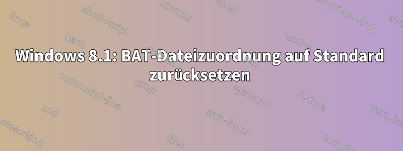 Windows 8.1: BAT-Dateizuordnung auf Standard zurücksetzen