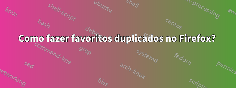 Como fazer favoritos duplicados no Firefox?