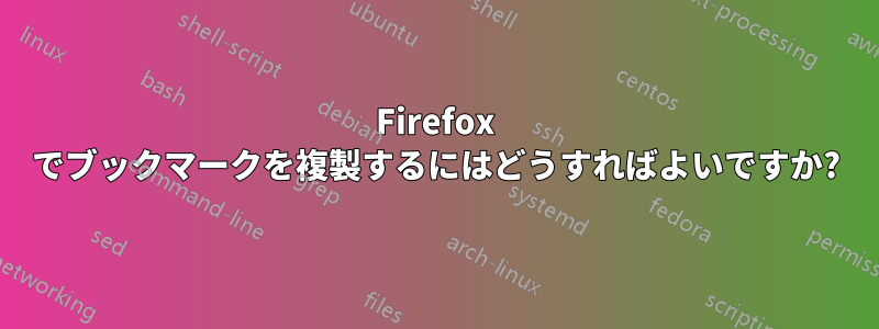 Firefox でブックマークを複製するにはどうすればよいですか?