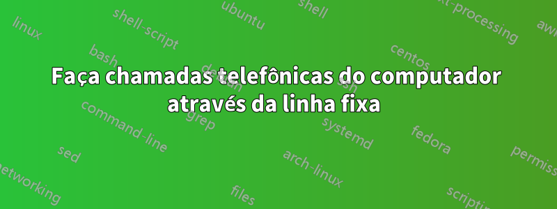 Faça chamadas telefônicas do computador através da linha fixa 