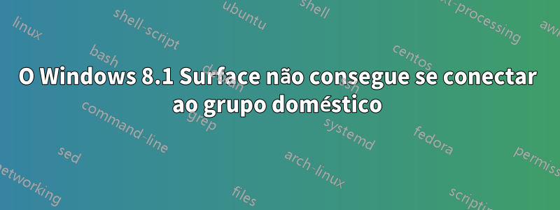 O Windows 8.1 Surface não consegue se conectar ao grupo doméstico