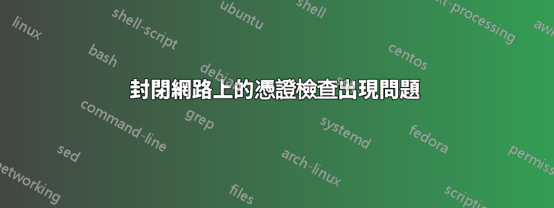 封閉網路上的憑證檢查出現問題