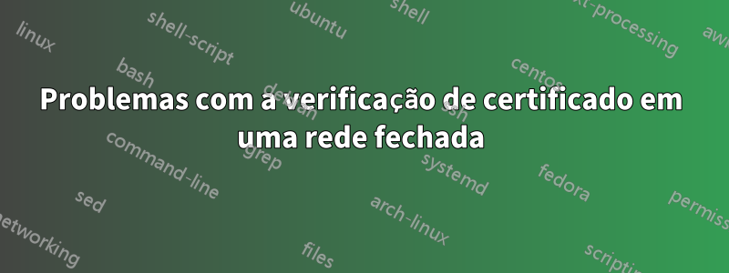 Problemas com a verificação de certificado em uma rede fechada