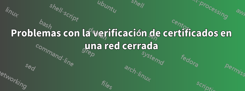 Problemas con la verificación de certificados en una red cerrada