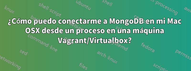 ¿Cómo puedo conectarme a MongoDB en mi Mac OSX desde un proceso en una máquina Vagrant/Virtualbox?