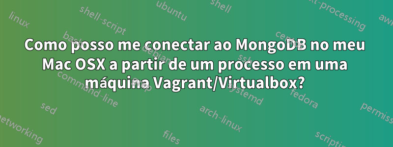 Como posso me conectar ao MongoDB no meu Mac OSX a partir de um processo em uma máquina Vagrant/Virtualbox?