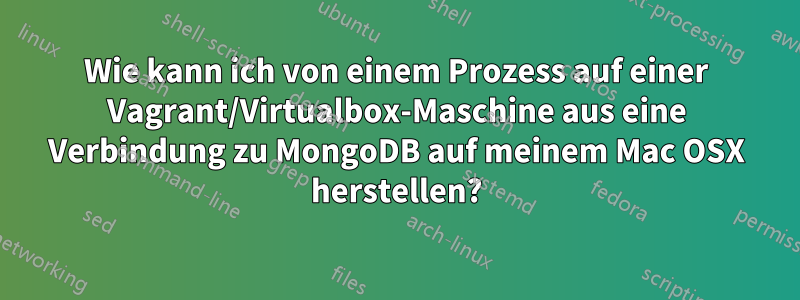 Wie kann ich von einem Prozess auf einer Vagrant/Virtualbox-Maschine aus eine Verbindung zu MongoDB auf meinem Mac OSX herstellen?