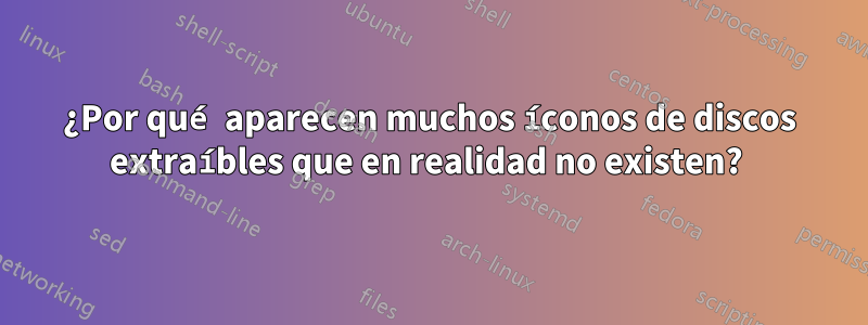 ¿Por qué aparecen muchos íconos de discos extraíbles que en realidad no existen? 