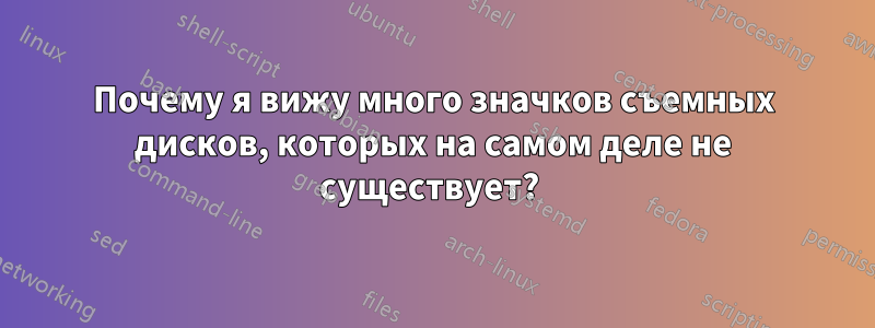 Почему я вижу много значков съемных дисков, которых на самом деле не существует? 