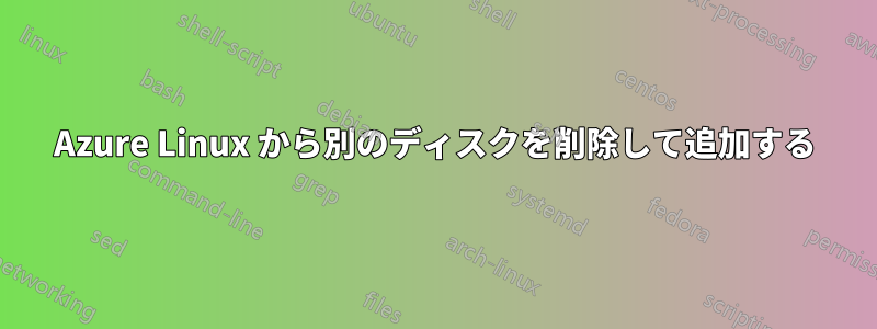 Azure Linux から別のディスクを削除して追加する