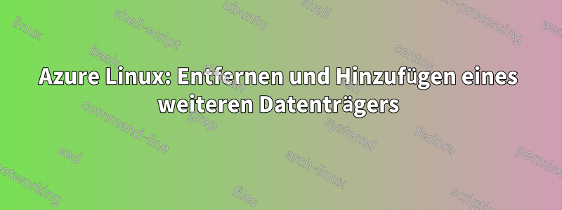 Azure Linux: Entfernen und Hinzufügen eines weiteren Datenträgers