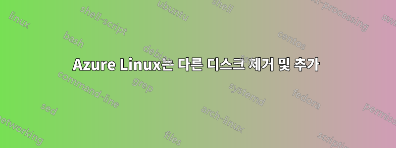 Azure Linux는 다른 디스크 제거 및 추가