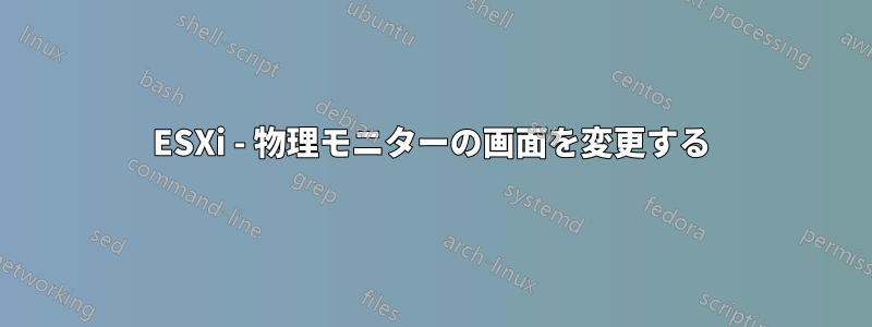 ESXi - 物理モニターの画面を変更する