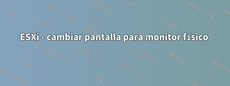 ESXi - cambiar pantalla para monitor físico