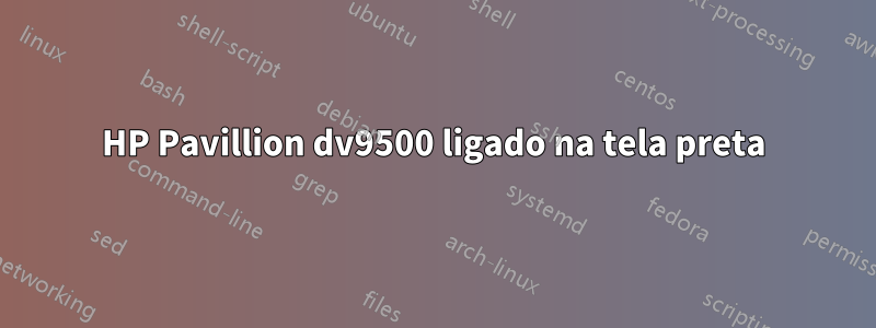 HP Pavillion dv9500 ligado na tela preta