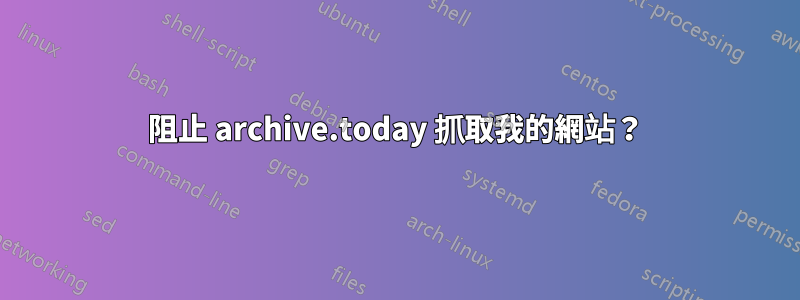 阻止 archive.today 抓取我的網站？