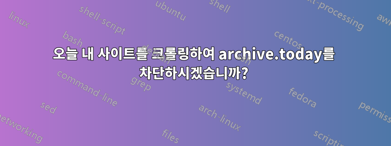 오늘 내 사이트를 크롤링하여 archive.today를 차단하시겠습니까?