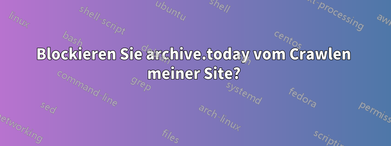 Blockieren Sie archive.today vom Crawlen meiner Site?