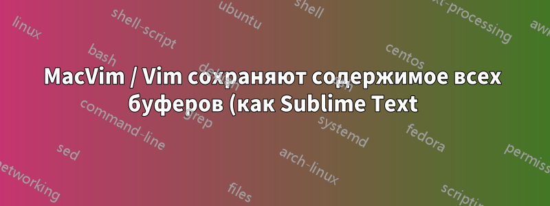 MacVim / Vim сохраняют содержимое всех буферов (как Sublime Text). Сохранить своп?