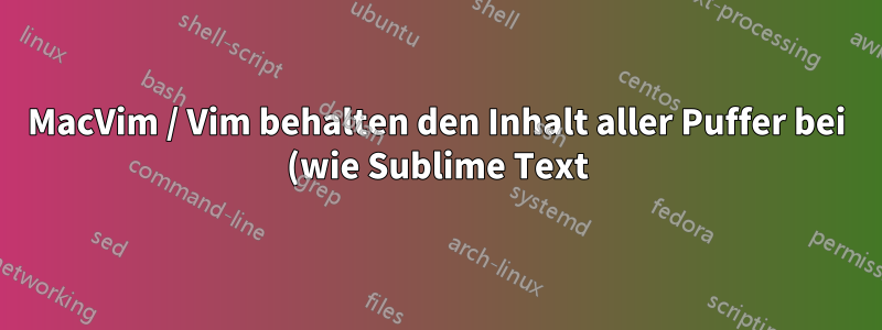 MacVim / Vim behalten den Inhalt aller Puffer bei (wie Sublime Text). Swap beibehalten?