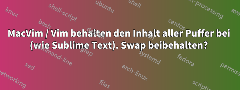 MacVim / Vim behalten den Inhalt aller Puffer bei (wie Sublime Text). Swap beibehalten?