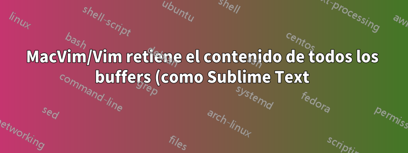 MacVim/Vim retiene el contenido de todos los buffers (como Sublime Text). ¿Conservar el intercambio?